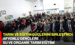 Tarım ve Eğitim Güçlerini Birleştirdi: Afyonlu Gençlere Su ve Organik Tarım Eğitimi