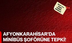 Afyonkarahisar’da Minibüs Şoförüne Tepki!