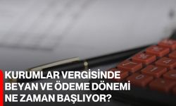 Kurumlar Vergisinde Beyan Ve Ödeme Dönemi Ne Zaman Başlıyor?