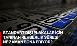 Standart dışı plakalar için tanınan rehberlik süresi ne zaman sona eriyor?