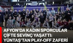 Afyon’da Kadın Sporcular Çifte Sevinç Yaşattı: Yüntaş’tan Play-Off Zaferi