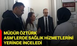 Müdür Öztürk, ASM’lerde Sağlık Hizmetlerini Yerinde İnceledi