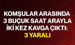 Komşular Arasında 3 Buçuk Saat Arayla İki Kez Kavga Çıktı: 3 Yaralı