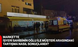 Markette işyeri sahibinin oğlu ile müşteri arasındaki tartışma nasıl sonuçlandı?