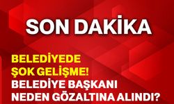 Belediyede şok gelişme! Belediye başkanı neden gözaltına alındı?