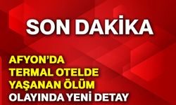Afyonkarahisar’da termal otelde yaşanan ölüm olayında yeni detay