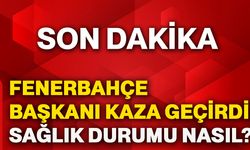 Fenerbahçe Başkanı kaza geçirdi: Sağlık durumu nasıl?