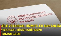 Aile ve Sosyal Hizmetler Bakanlığı 11 Sosyal Risk Haritasını Tamamladı
