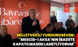 Milletvekili Yurdunuseven: “Mescid-İ Aksa’nın ibadete kapatılmasını lanetliyorum”