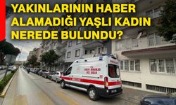 Yakınlarının haber alamadığı yaşlı kadın nerede bulundu?