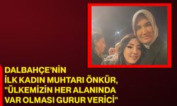 Dalbahçe’nin İlk Kadın Muhtarı Önkür, "Ülkemizin her alanında var olması gurur verici"