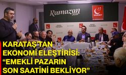 Karataş’tan Ekonomi Eleştirisi: “Emekli Pazarın Son Saatini Bekliyor”