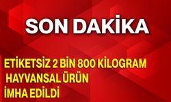Etiketsiz 2 Bin 800 Kilogram Hayvansal Ürün İmha Edildi!