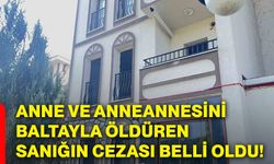Anne ve anneannesini baltayla öldüren sanığın cezası belli oldu!