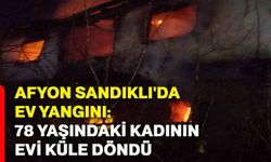 Afyon Sandıklı'da Ev Yangını: 78 Yaşındaki Kadının Evi Küle Döndü