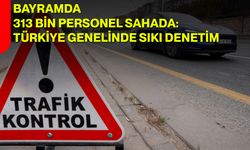 Bayramda 313 Bin Personel Sahada: Türkiye Genelinde Sıkı Denetim