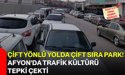 Çift yönlü yolda çift sıra park! Afyon’da trafik kültürü tepki çekti