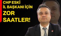 CHP eski il başkanı için zor saatler!