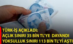 TÜRK-İŞ açıkladı: Açlık sınırı 35 bin TL’ye dayandı, yoksulluk sınırı 113 bin TL’yi aştı!