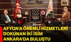 Afyon’a önemli hizmetleri dokunan iki isim Ankara’da buluştu