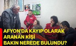 Afyon'da kayıp olarak aranan kişi bakın nerede bulundu?