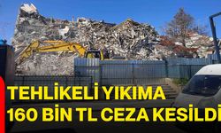 Tehlikeli Yıkıma 160 Bin TL Ceza Kesildi