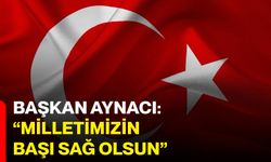 Başkan Aynacı: “Milletimizin Başı Sağ Olsun”