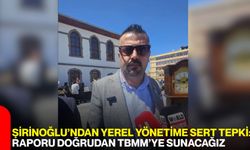 Şirinoğlu’ndan Yerel Yönetime Sert Tepki: Raporu Doğrudan Tbmm’ye Sunacağız