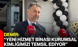 Demir: “Yeni Hizmet Binası Kurumsal Kimliğimizi Temsil Ediyor”