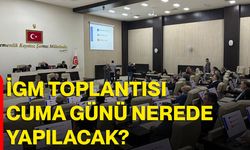 İGM TOPLANTISI CUMA GÜNÜ NEREDE YAPILACAK?