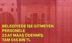 Belediyede İşe Gitmeyen Personele 23 Ay Maaş Ödenmiş: Tam 555 Bin TL