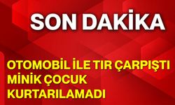 Otomobil ile Tır Çarpıştı, Minik Çocuk Kurtarılamadı