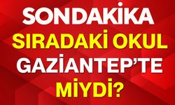 Sıradaki okul Gaziantep’te miydi?