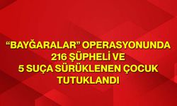 “Bayğaralar” Operasyonunda 216 Şüpheli ve 5 Suça Sürüklenen Çocuk Tutuklandı