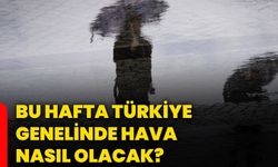 Bu hafta Türkiye genelinde hava nasıl olacak?