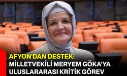 Afyon’dan Destek: Milletvekili Meryem Göka’ya Uluslararası Kritik Görev