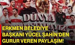 Erkmen Belediye Başkanı Yücel Şahin’den gurur veren paylaşım