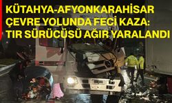 Kütahya-Afyonkarahisar Çevre Yolunda Feci Kaza: Tır Sürücüsü Ağır Yaralandı