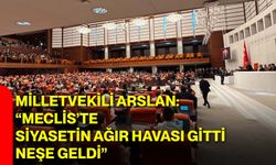 Milletvekili Arslan: “Meclis’te Siyasetin Ağır Havası Gitti, Neşe Geldi”