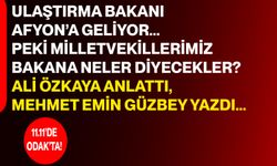 Ulaştırma Bakanı Afyon’a geliyor...  Peki milletvekillerimiz bakana neler diyecekler?