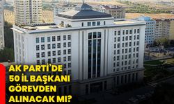 AK Parti’de 50 il başkanı görevden alınacak mı?