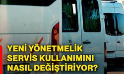 Yeni yönetmelik servis kullanımını nasıl değiştiriyor?