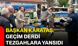 Başkan Karataş: Geçim Derdi Tezgahlara Yansıdı