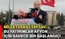 Milletvekili Taytak: Bu yatırımlar Afyonkarahisar için sadece bir başlangıç!