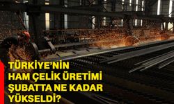 Türkiye’nin ham çelik üretimi şubatta ne kadar yükseldi?
