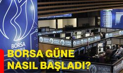 Borsa güne nasıl başladı?