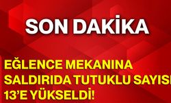 Eğlence Mekanına Saldırıda Tutuklu Sayısı 13’e Yükseldi