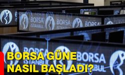 Borsa güne nasıl başladı