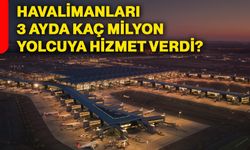 Havalimanları 3 ayda kaç milyon yolcuya hizmet verdi?