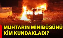 Muhtarın minibüsü kim kundakladı?